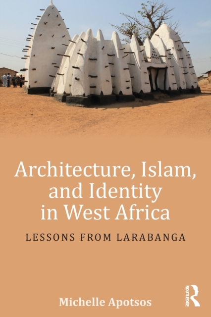 Architecture, Islam, and Identity in West Africa : Lessons from Larabanga, Paperback / softback Book