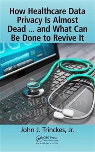 How Healthcare Data Privacy Is Almost Dead ... and What Can Be Done to Revive It!, Hardback Book