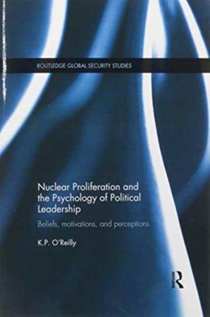 Nuclear Proliferation and the Psychology of Political Leadership : Beliefs, Motivations and Perceptions, Paperback / softback Book