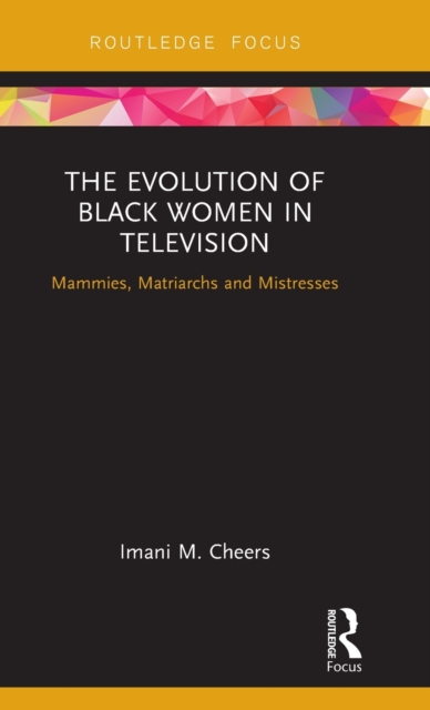 The Evolution of Black Women in Television : Mammies, Matriarchs and Mistresses, Hardback Book