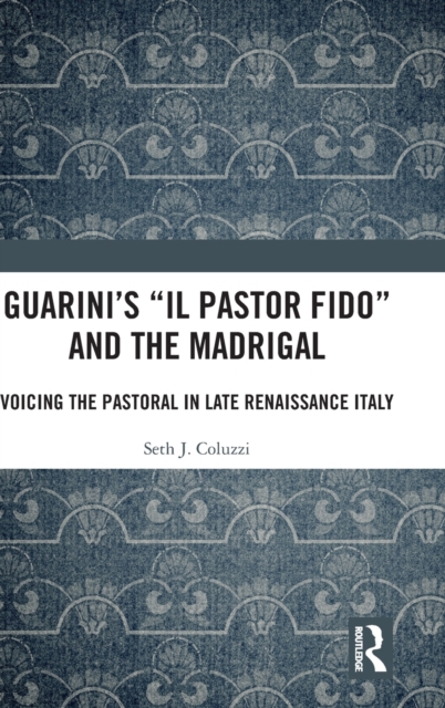 Guarini's 'Il pastor fido' and the Madrigal : Voicing the Pastoral in Late Renaissance Italy, Hardback Book
