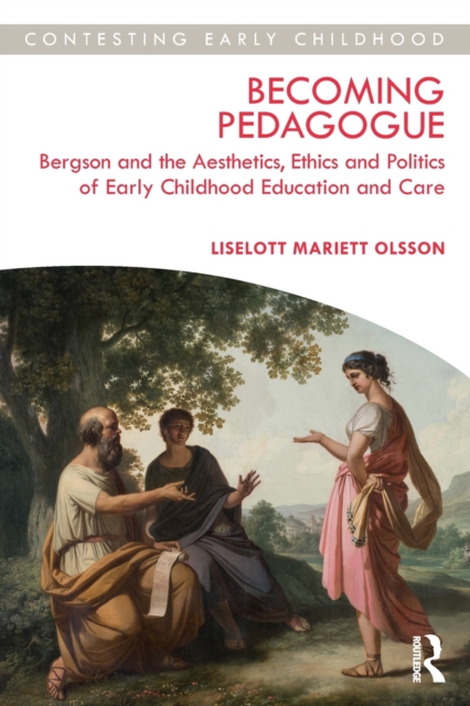 Becoming Pedagogue : Bergson and the Aesthetics, Ethics and Politics of Early Childhood Education and Care, Paperback / softback Book