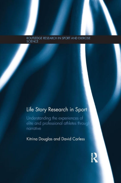 Life Story Research in Sport : Understanding the Experiences of Elite and Professional Athletes through Narrative, Paperback / softback Book
