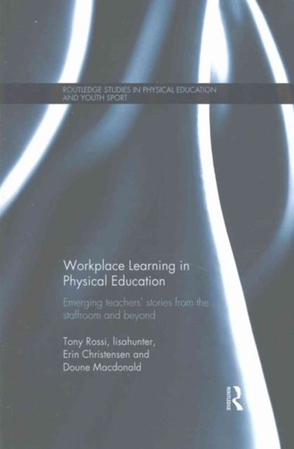 Workplace Learning in Physical Education : Emerging Teachers’ Stories from the Staffroom and Beyond, Paperback / softback Book