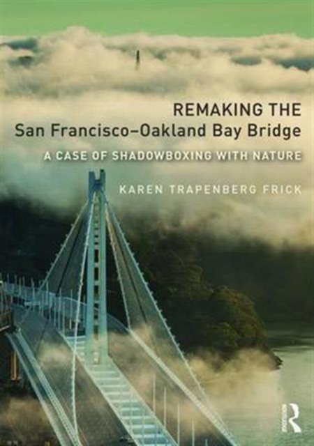 Remaking the San Francisco-Oakland Bay Bridge : A Case of Shadowboxing with Nature, Paperback / softback Book