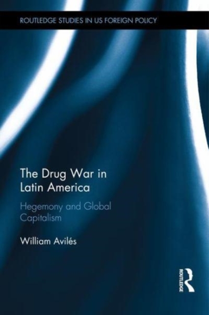 The Drug War in Latin America : Hegemony and Global Capitalism, Hardback Book