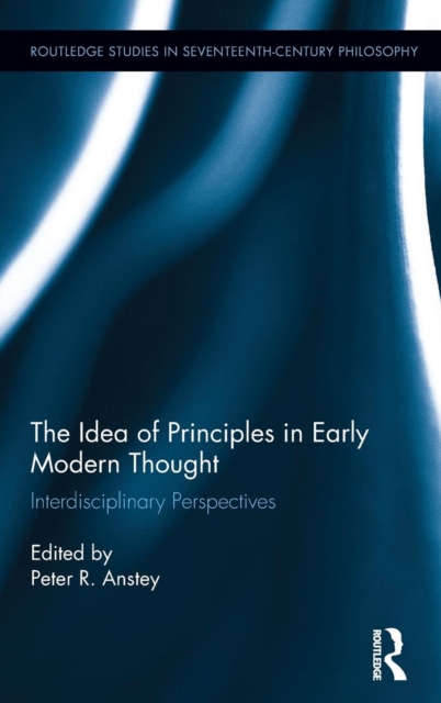 The Idea of Principles in Early Modern Thought : Interdisciplinary Perspectives, Hardback Book