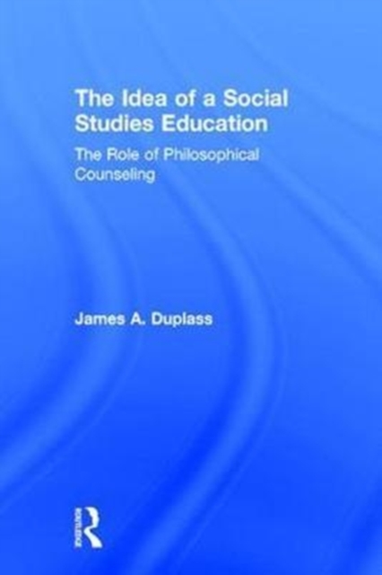 The Idea of a Social Studies Education : The Role of Philosophical Counseling, Hardback Book