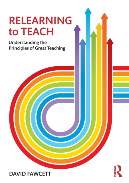 Relearning to Teach : Understanding the Principles of Great Teaching, Paperback / softback Book