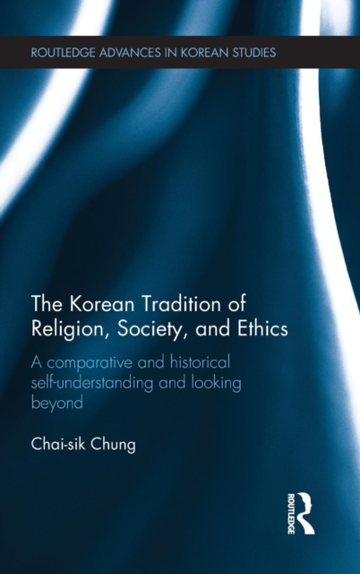 The Korean Tradition of Religion, Society, and Ethics : A Comparative and Historical Self-understanding and Looking Beyond, Hardback Book
