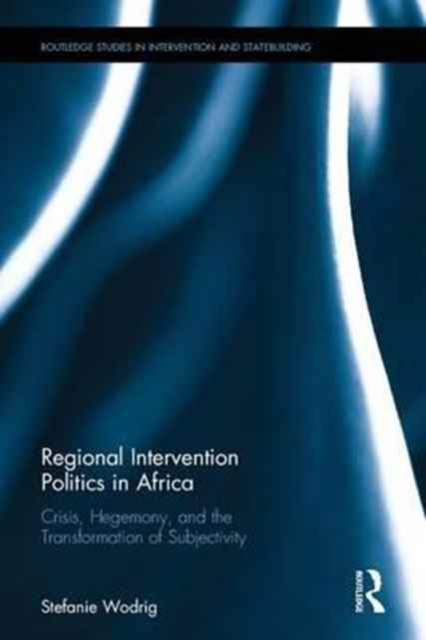 Regional Intervention Politics in Africa : Crisis, Hegemony, and the Transformation of Subjectivity, Hardback Book