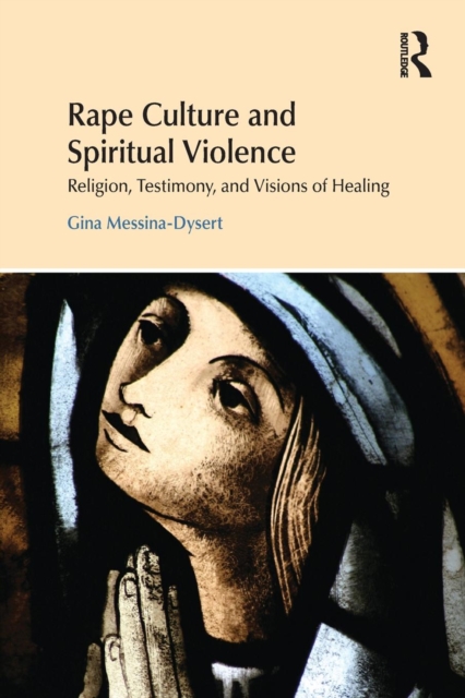 Rape Culture and Spiritual Violence : Religion, Testimony, and Visions of Healing, Paperback / softback Book