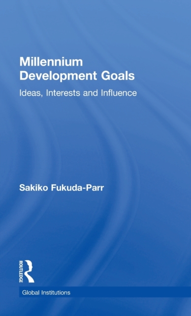 Millennium Development Goals : Ideas, Interests and Influence, Hardback Book