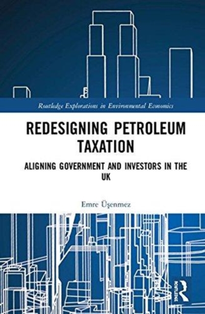 Redesigning Petroleum Taxation : Aligning Government and Investors in the UK, Hardback Book