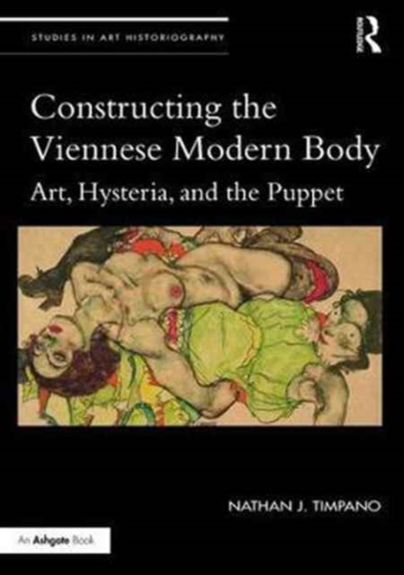 Constructing the Viennese Modern Body : Art, Hysteria, and the Puppet, Hardback Book