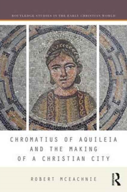 Chromatius of Aquileia and the Making of a Christian City, Hardback Book