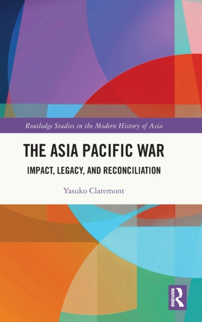 The Asia Pacific War : Impact, Legacy, and Reconciliation, Hardback Book