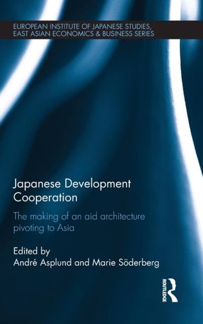 Japanese Development Cooperation : The Making of an Aid Architecture Pivoting to Asia, Hardback Book