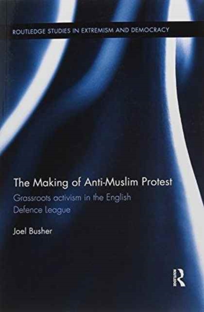 The Making of Anti-Muslim Protest : Grassroots Activism in the English Defence League, Paperback / softback Book