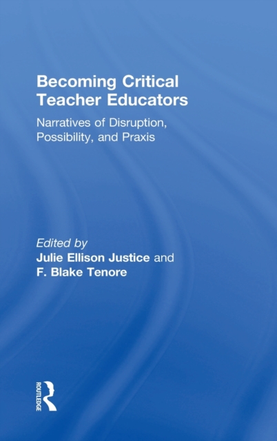 Becoming Critical Teacher Educators : Narratives of Disruption, Possibility, and Praxis, Hardback Book