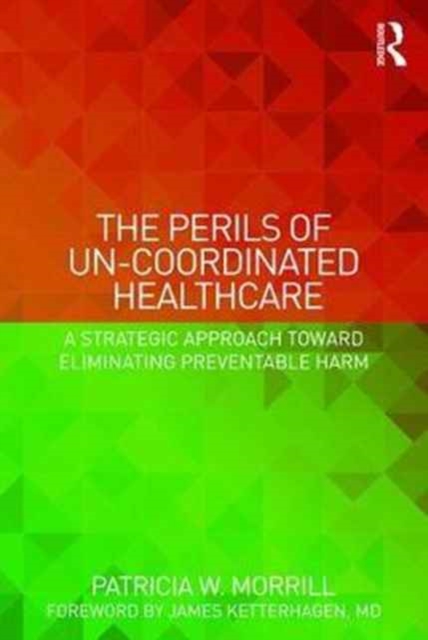 The Perils of Un-Coordinated Healthcare : A Strategic Approach toward Eliminating Preventable Harm, Paperback / softback Book