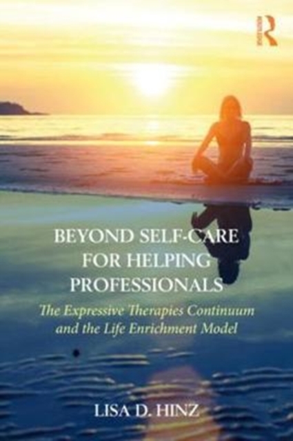 Beyond Self-Care for Helping Professionals : The Expressive Therapies Continuum and the Life Enrichment Model, Paperback / softback Book