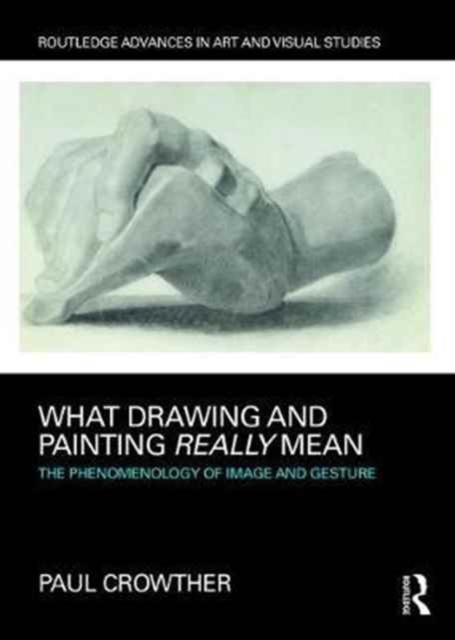 What Drawing and Painting Really Mean : The Phenomenology of Image and Gesture, Hardback Book