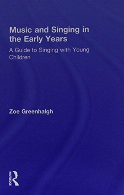 Music and Singing in the Early Years : A Guide to Singing with Young Children, Hardback Book