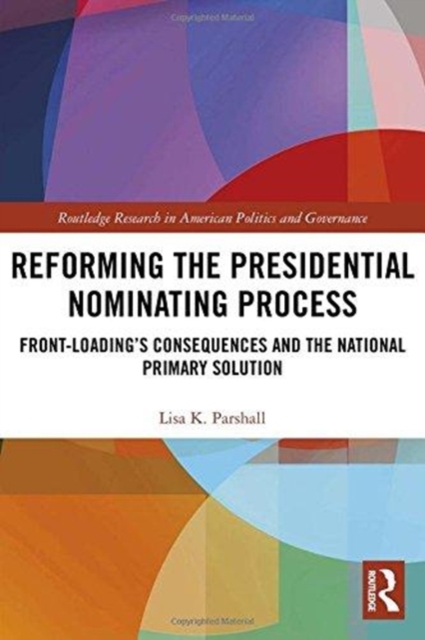 Reforming the Presidential Nominating Process : Front-Loading's Consequences and the National Primary Solution, Hardback Book