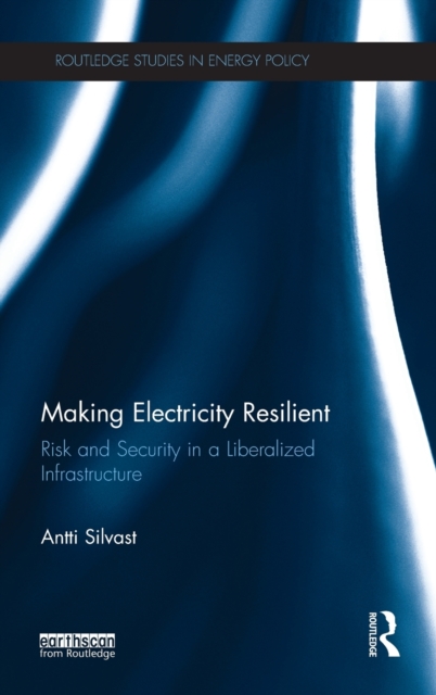 Making Electricity Resilient : Risk and Security in a Liberalized Infrastructure, Hardback Book