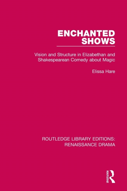 Enchanted Shows : Vision and Structure in Elizabethan and Shakespearean Comedy about Magic, Paperback / softback Book