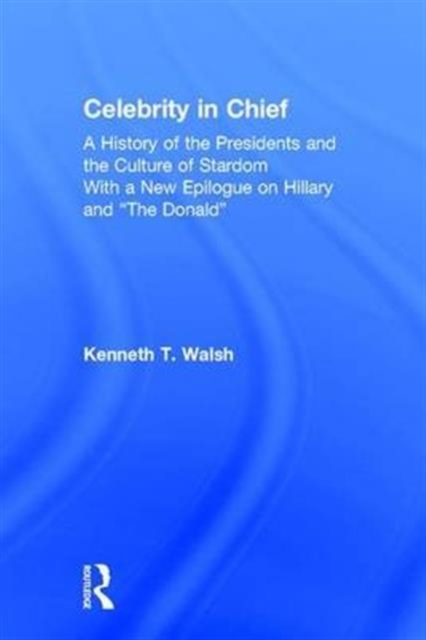 Celebrity in Chief : A History of the Presidents and the Culture of Stardom, With a New Epilogue on Hillary and “The Donald”, Hardback Book