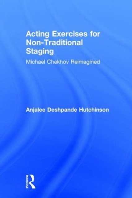 Acting Exercises for Non-Traditional Staging : Michael Chekhov Reimagined, Hardback Book