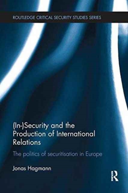 (In)Security and the Production of International Relations : The Politics of Securitisation in Europe, Paperback / softback Book