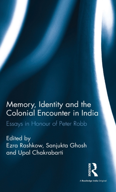 Memory, Identity and the Colonial Encounter in India : Essays in Honour of Peter Robb, Hardback Book