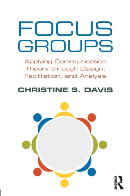 Focus Groups : Applying Communication Theory through Design, Facilitation, and Analysis, Paperback / softback Book