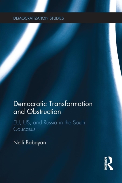 Democratic Transformation and Obstruction : EU, US, and Russia in the South Caucasus, Paperback / softback Book