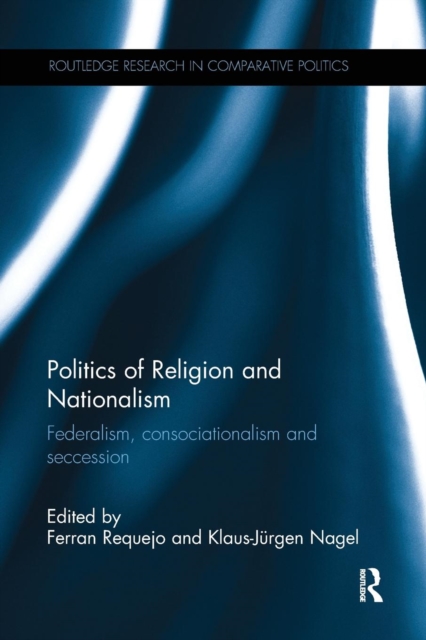 Politics of Religion and Nationalism : Federalism, Consociationalism and Seccession, Paperback / softback Book