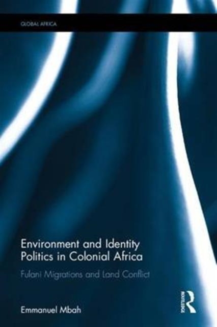 Environment and Identity Politics in Colonial Africa : Fulani Migrations and Land Conflict, Hardback Book