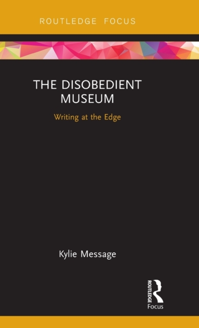 The Disobedient Museum : Writing at the Edge, Hardback Book