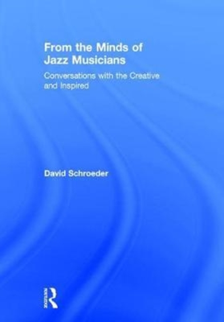 From the Minds of Jazz Musicians : Conversations with the Creative and Inspired, Hardback Book