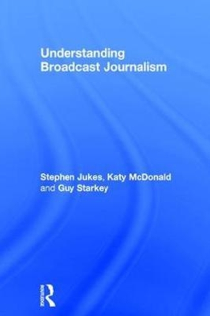 Understanding Broadcast Journalism, Hardback Book