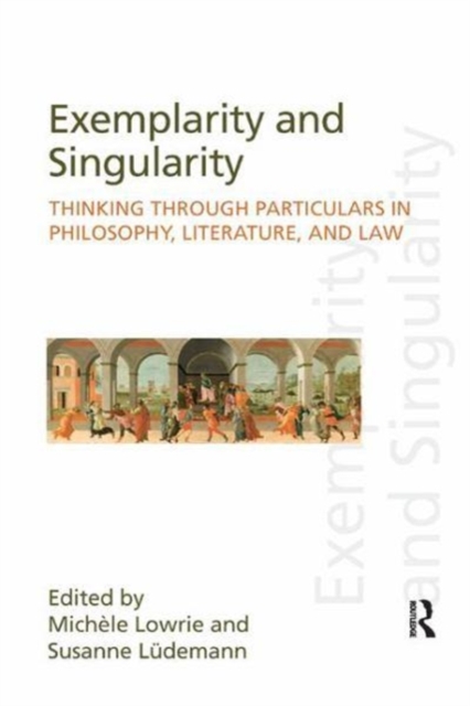 Exemplarity and Singularity : Thinking through Particulars in Philosophy, Literature, and Law, Paperback / softback Book