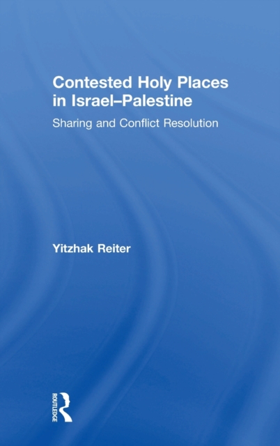 Contested Holy Places in Israel-Palestine : Sharing and Conflict Resolution, Hardback Book