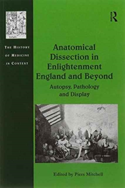 Anatomical Dissection in Enlightenment England and Beyond : Autopsy, Pathology and Display, Paperback / softback Book