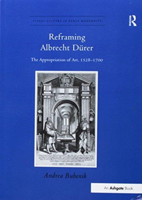 Reframing Albrecht Durer : The Appropriation of Art, 1528–1700, Paperback / softback Book