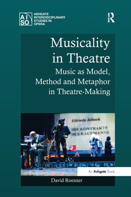 Musicality in Theatre : Music as Model, Method and Metaphor in Theatre-Making, Paperback / softback Book