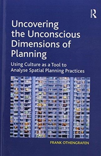 Uncovering the Unconscious Dimensions of Planning : Using Culture as a Tool to Analyse Spatial Planning Practices, Paperback / softback Book