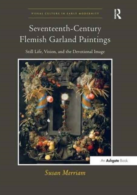 Seventeenth-Century Flemish Garland Paintings : Still Life, Vision, and the Devotional Image, Paperback / softback Book