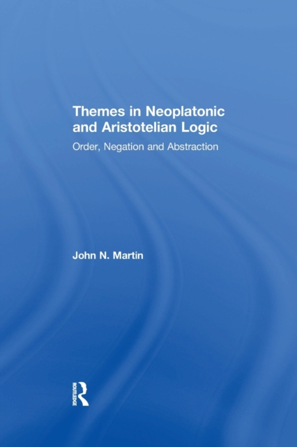 Themes in Neoplatonic and Aristotelian Logic : Order, Negation and Abstraction, Paperback / softback Book